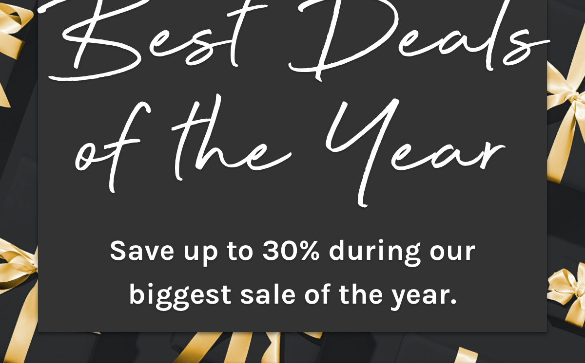 Best deals of the year. Save up to 30% during our biggest sale of the year. 