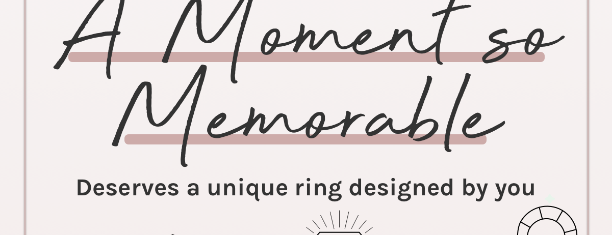 A moment so memorable deserves a unique ring designed by you.