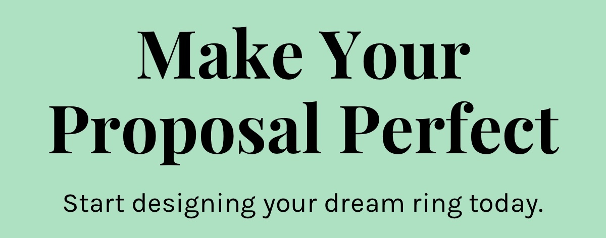 Make your proposal perfect. Start designing your dream ring today. 