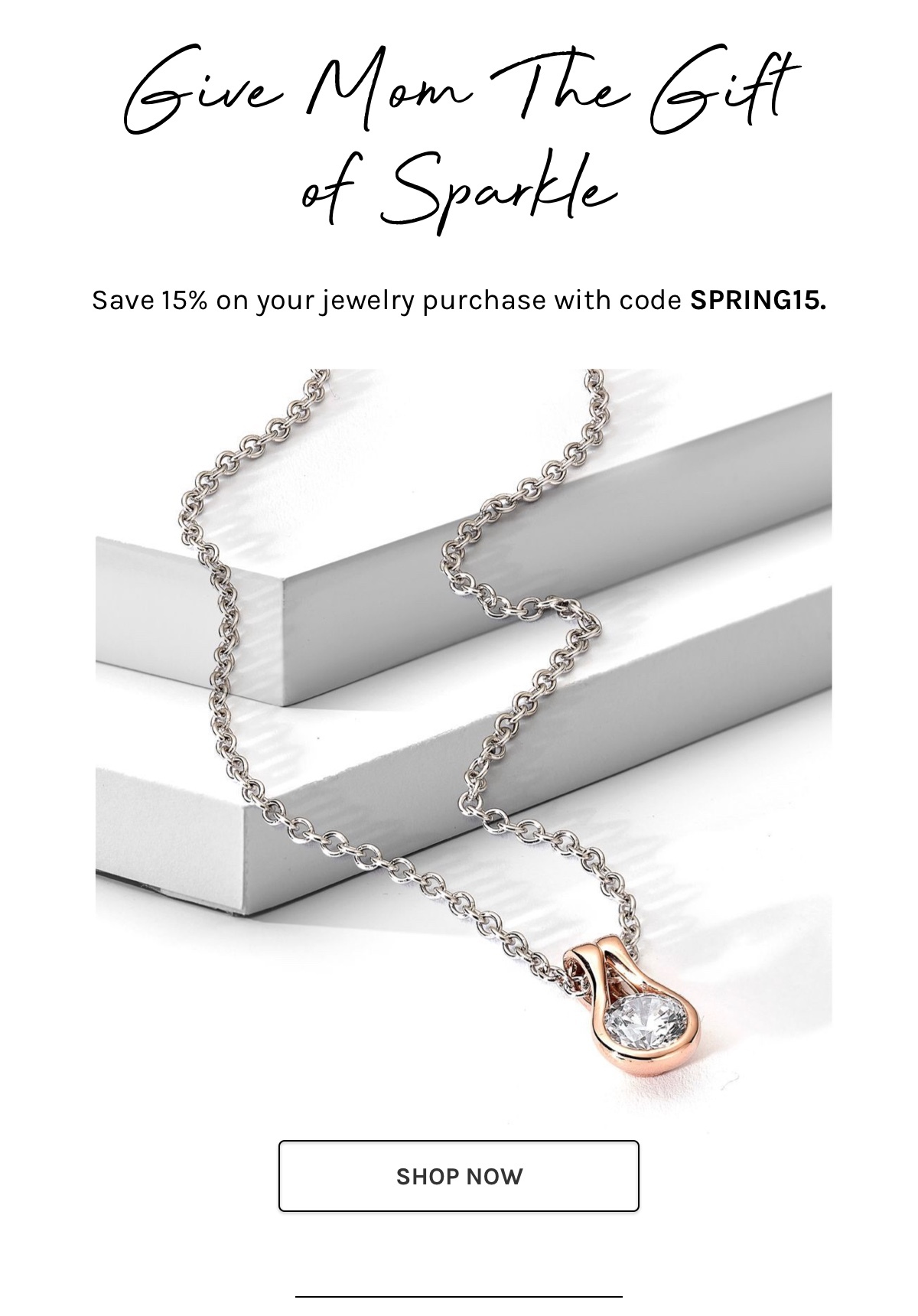 Give mom the gift of sparkle. Save 15% on your jewelry purchase with code SPRING15.
